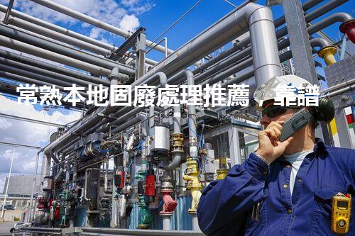 常熟本地固廢處理推薦，靠譜的都在這兒啦！